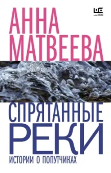 Анна Матвеева: Спрятанные реки. Истории о попутчиках