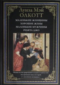 Олкотт Луиза Мэй: Маленькие женщины. Хорошие жены. Маленькие мужчины. Ребята Джо. Полное иллюстрированное издание в одном томевсех романов цикла историй о "маленьких женщинах".