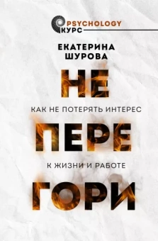 Екатерина Шурова: Не перегори. Как не потерять интерес к жизни и работе