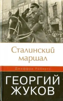 Джеффри Робертс: Сталинский маршал Георгий Жуков