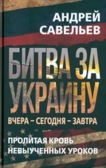 Андрей Савельев: Битва за Украину. Вчера - сегодня - завтра. Пролитая кровь невыученных уроков