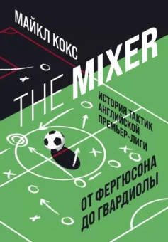 Майкл Кокс: The Mixer. История тактик английской Премьер-лиги от Фергюсона до Гвардиолы