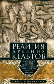 Джон Маккалох: Религия древних кельтов. Магические обряды и языческие культы самого загадочного народа Европы