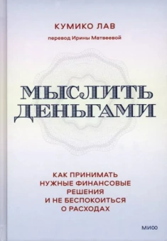 Кумико Лав: Мыслить деньгами. Как принимать нужные финансовые решения и не беспокоиться о расходах
