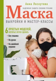 Анна Лоскутова: Маска. Надежная защита своими руками. Выкройки и мастер-классы