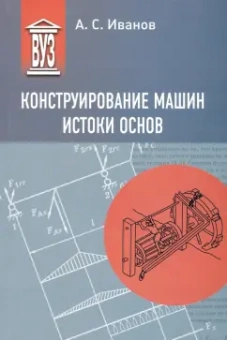 Александр Иванов: Конструирование машин. Истоки основ. Учебное пособие для вузов