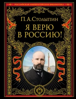 Петр Столыпин: Я верю в Россию!