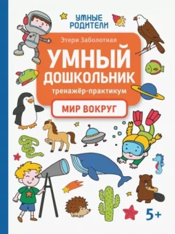 Этери Заболотная: Умный дошкольник. Мир вокруг. Тренажер-практикум