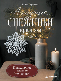 Скрипина Елена Валерьевна: Ажурные снежинки крючком. Праздничное вязание