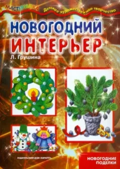 Людмила Грушина: Новогодний интерьер. Учебно-методическое пособие для совместной досуговой деятельности детей и взр.