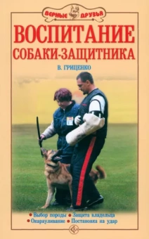 Владимир Гриценко: Воспитание собаки-защитника. Выбор породы. Защита владельца. Окарауливание. Постановка на удар