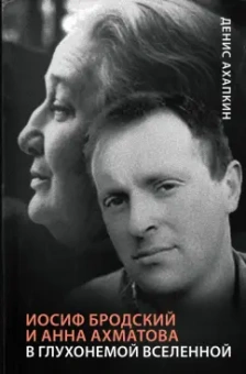 Денис Ахапкин: Иосиф Бродский и Анна Ахматова. В глухонемой вселенной