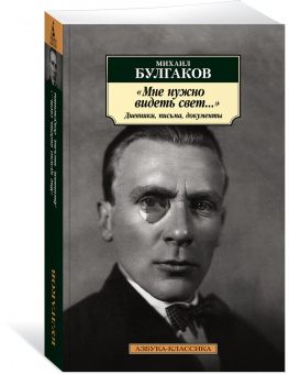 Михаил Булгаков: "Мне нужно видеть свет...". Дневники, письма, документы