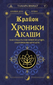 Тамара Шмидт: Крайон. Хроники Акаши. Как создать себе новое будущее, о котором вы мечтаете