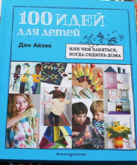 Дон Айзек: 100 идей для детей. Или чем заняться, когда сидишь дома