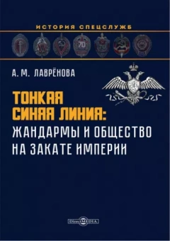 Анна Лаврёнова: Тонкая синяя линия. Жандармы и общество на закате империи. Монография