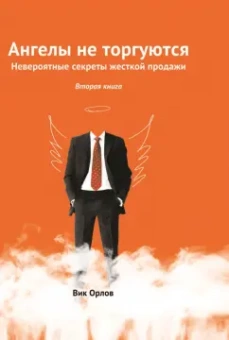 Вик Орлов: Ангелы не торгуются. Невероятные секреты жесткой продажи. В 4-х книгах. Книга 2