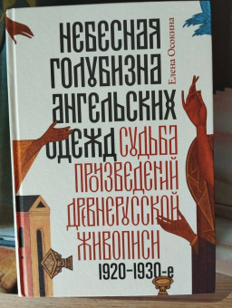 Елена Осокина: Небесная голубизна ангельских одежд:  судьба произведений древнерусской живописи, 1920-1930-е годы