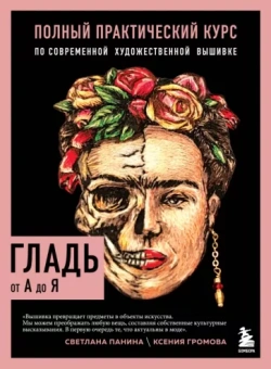 Панина, Громова: Гладь от А до Я. Полный практический курс по современной художественной вышивке
