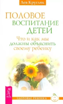 Лев Кругляк: Половое воспитание. Что и как мы должны объяснить своему ребенку