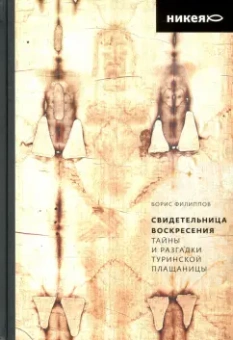 Борис Филиппов: Свидетельница Воскресения. Тайны и разгадки Туринской Плащаницы