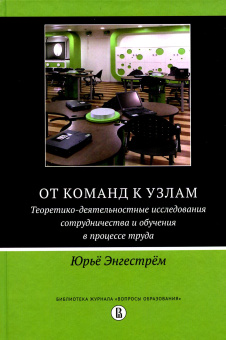 Юрьё Энгестрём: От команд к узлам. Теоретико-деятельностные исследования сотрудничества и обучения в процессе труда