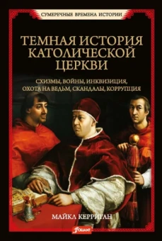 Майкл Керриган: Темная история католической церкви. Схизмы, войны, инквизиция, охота на ведьм, скандалы, коррупция
