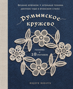 Миваура М.: Румынское кружево. Вязание крючком + игольная техника. Ажурное чудо в японском стиле! Техника и 28 мотивов
