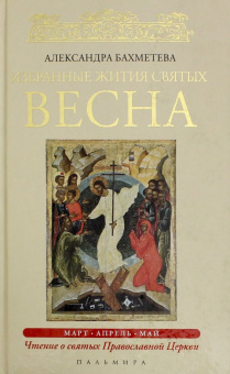 Александра Бахметева: Избранные жития Святых. Весна. Март. Апрель. Май