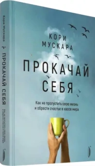 Кори Мускара: Прокачай себя. Как не пропустить свою жизнь и обрести счастье в хаосе мира