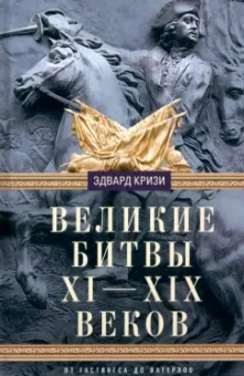 Эдвард Кризи: Великие битвы XI-XIX веков. От Гастингса до Ватерлоо