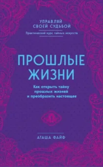Аташа Файф: Прошлые жизни. Как открыть тайну прошлых жизней и преобразить настоящее