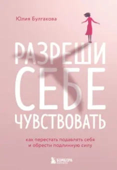Юлия Булгакова: Разреши себе чувствовать. Как честно проявлять свои чувства и открывать через них силу