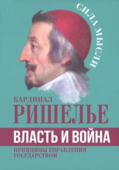 Ришелье Арман-Жан дю Плесси: Власть и война. Принципы управления государством