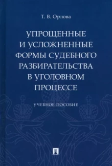 Татьяна Орлова: Упрощенные и усложненные формы судебного разбирательства в уголовном процессе. Учебное пособие