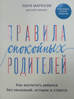 Лора Маркхэм: Правила спокойных родителей. Как воспитать ребенка без наказаний, истерик и стресса
