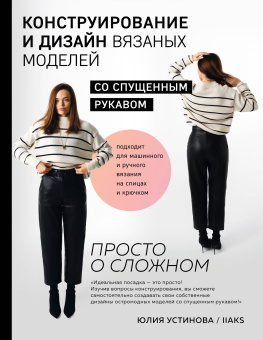 Устинова Ю.С.: Конструирование и дизайн вязаных моделей с спущенным рукавом. Просто о сложном