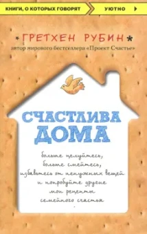Гретхен Рубин: Счастлива дома. Больше целуйтесь, больше смейтесь, избавьтесь от ненужных вещей и попробуйте другие