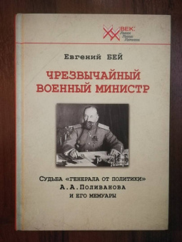 Евгений Бей: Чрезвычайный военный министр. Судьба "генерала от политики" А.А. Поливанова и его мемуары