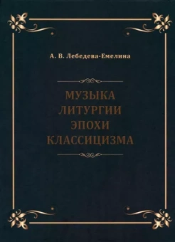 А. Лебедева-Емелина: Музыка литургии эпохи классицизма. Нотные публикации и исследования