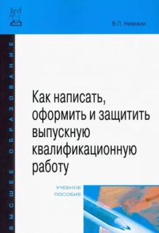 Виктор Невежин: Как написать, оформить и защитить выпускную квалификационную работу