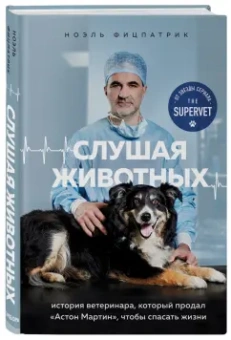 Ноэль Фицпатрик: Слушая животных. История ветеринара, который продал Астон Мартин, чтобы спасать жизни