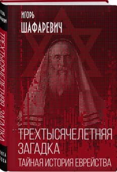 Игорь Шафаревич: Трехтысячелетняя загадка. Тайная история еврейства