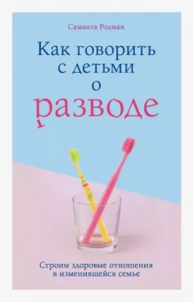 Саманта Родман: Как говорить с детьми о разводе. Строим здоровые отношения в изменившейся семье