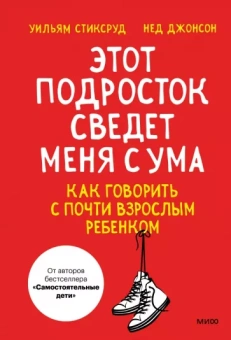 Стиксруд, Джонсон: Этот подросток сведет меня с ума! Как говорить с почти взрослым ребенком