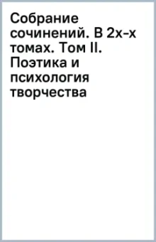 Собрание сочинений. В 2х-х томах. Том II. Поэтика и психология творчества