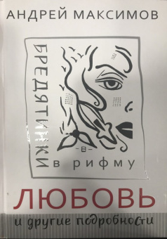 Андрей Максимов: Любовь и другие подробности. Бредятинки в рифму