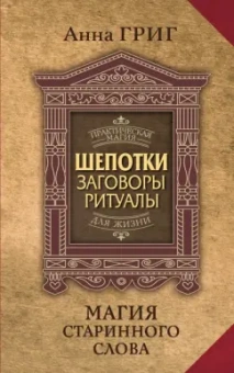 Анна Григ: Магия старинного слова. Шепотки, заговоры, ритуалы для привлечения богатства, здоровья и любви