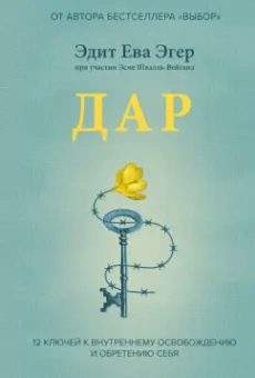 Эдит Эгер: Дар. 12 ключей к внутреннему освобождению и обретению себя