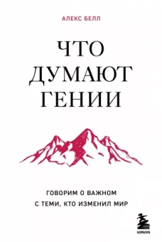 Алекс Белл: Что думают гении. Говорим о важном с теми, кто изменил мир